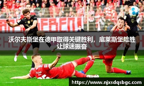 沃尔夫斯堡在德甲取得关键胜利，底莱斯堡险胜让球迷振奋