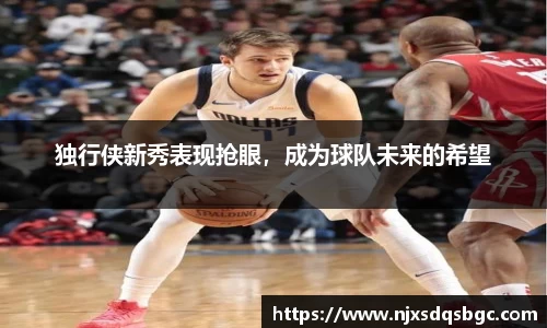 独行侠新秀表现抢眼，成为球队未来的希望
