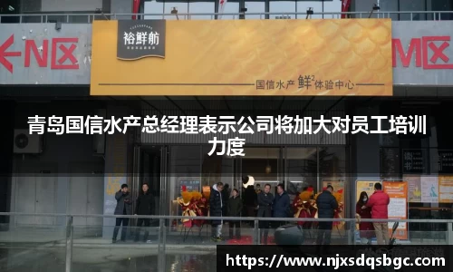 青岛国信水产总经理表示公司将加大对员工培训力度