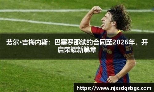 劳尔·吉梅内斯：巴塞罗那续约合同至2026年，开启荣耀新篇章