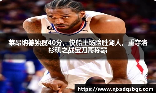 莱昂纳德独揽40分，快船主场险胜湖人，重夺洛杉矶之战宝刀哥称霸