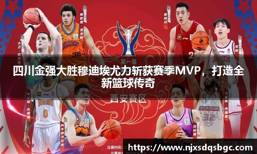 四川金强大胜穆迪埃尤力斩获赛季MVP，打造全新篮球传奇