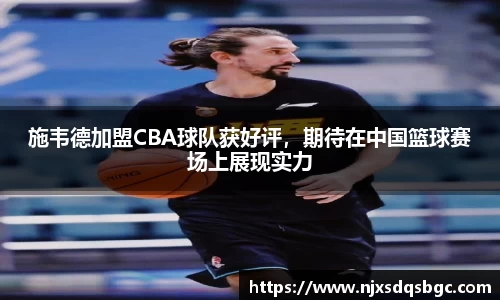 施韦德加盟CBA球队获好评，期待在中国篮球赛场上展现实力