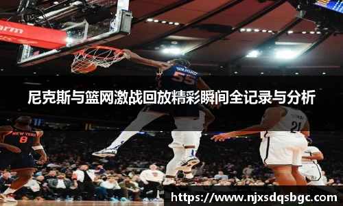 尼克斯与篮网激战回放精彩瞬间全记录与分析