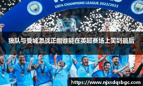 狼队与曼城激战正酣谁能在英超赛场上笑到最后
