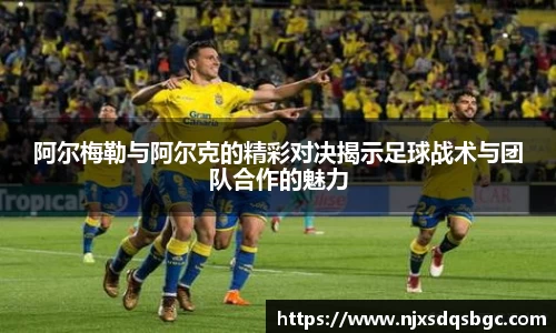 阿尔梅勒与阿尔克的精彩对决揭示足球战术与团队合作的魅力