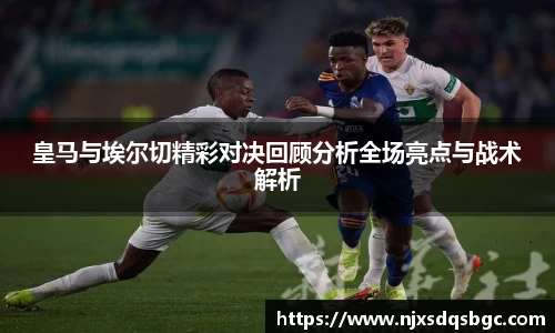 皇马与埃尔切精彩对决回顾分析全场亮点与战术解析