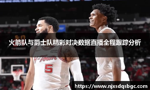 火箭队与爵士队精彩对决数据直播全程跟踪分析