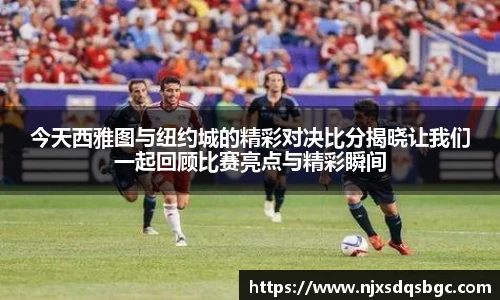 今天西雅图与纽约城的精彩对决比分揭晓让我们一起回顾比赛亮点与精彩瞬间