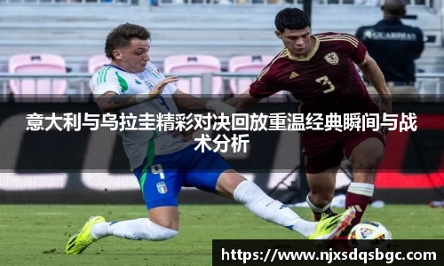 意大利与乌拉圭精彩对决回放重温经典瞬间与战术分析