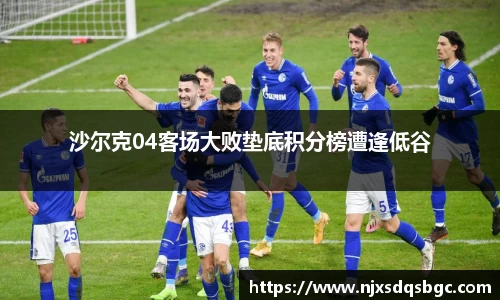沙尔克04客场大败垫底积分榜遭逢低谷