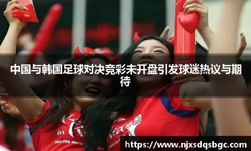 中国与韩国足球对决竞彩未开盘引发球迷热议与期待