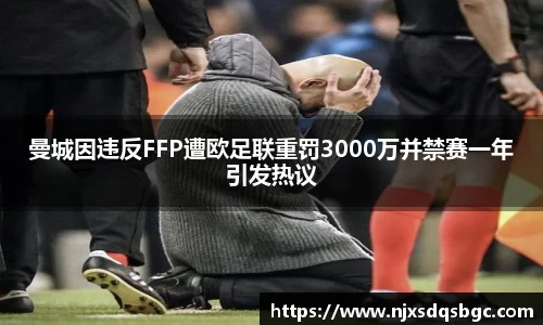 曼城因违反FFP遭欧足联重罚3000万并禁赛一年引发热议