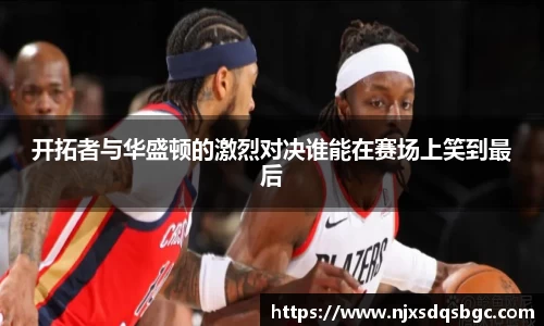 开拓者与华盛顿的激烈对决谁能在赛场上笑到最后