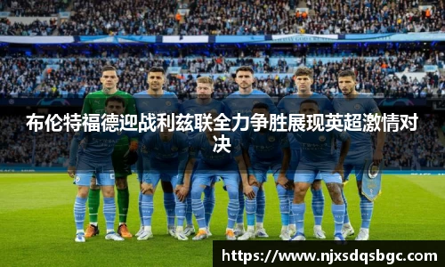 布伦特福德迎战利兹联全力争胜展现英超激情对决