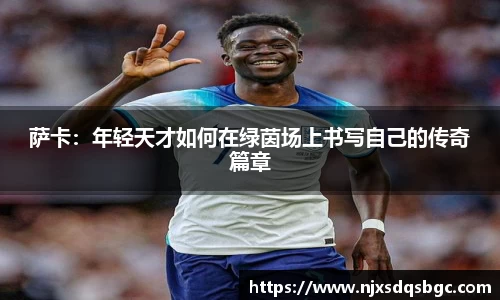 萨卡：年轻天才如何在绿茵场上书写自己的传奇篇章
