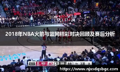 2018年NBA火箭与篮网精彩对决回顾及赛后分析