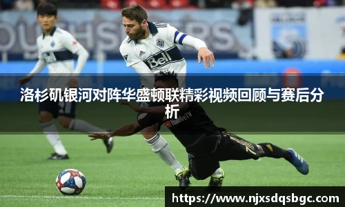 洛杉矶银河对阵华盛顿联精彩视频回顾与赛后分析