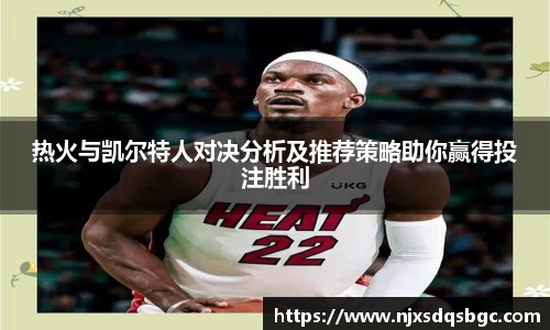 热火与凯尔特人对决分析及推荐策略助你赢得投注胜利