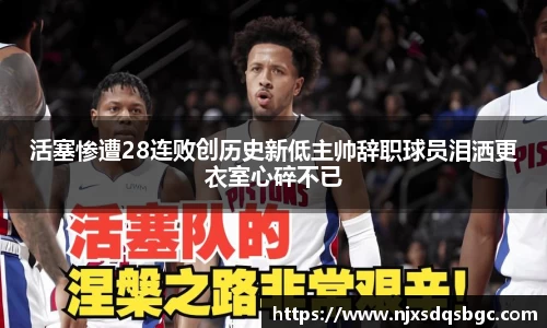 活塞惨遭28连败创历史新低主帅辞职球员泪洒更衣室心碎不已