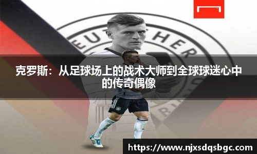 克罗斯：从足球场上的战术大师到全球球迷心中的传奇偶像