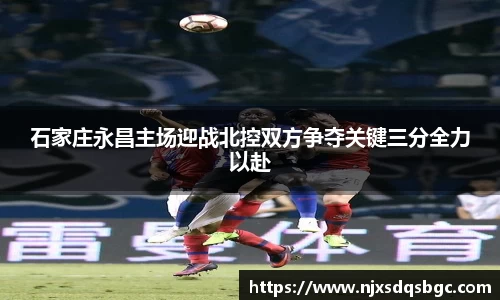 石家庄永昌主场迎战北控双方争夺关键三分全力以赴