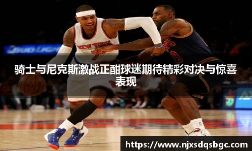 骑士与尼克斯激战正酣球迷期待精彩对决与惊喜表现