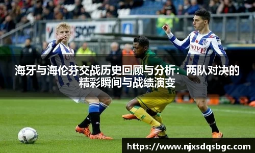 海牙与海伦芬交战历史回顾与分析：两队对决的精彩瞬间与战绩演变